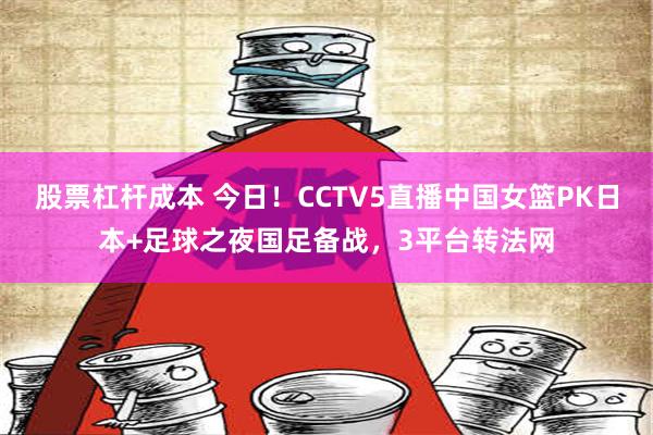 股票杠杆成本 今日！CCTV5直播中国女篮PK日本+足球之夜国足备战，3平台转法网