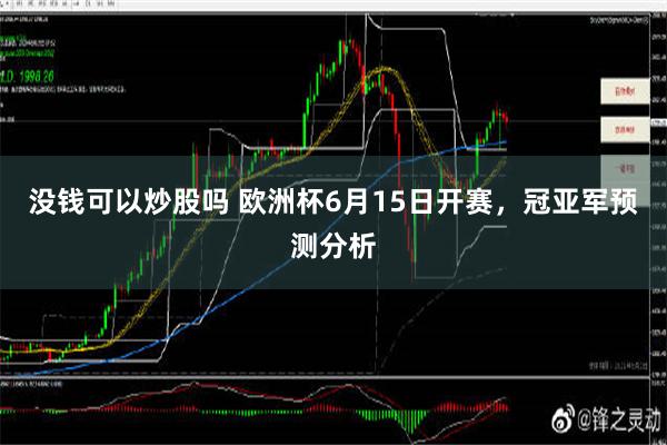 没钱可以炒股吗 欧洲杯6月15日开赛，冠亚军预测分析