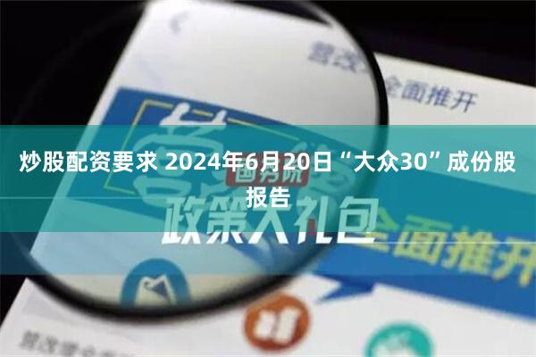 炒股配资要求 2024年6月20日“大众30”成份股报告