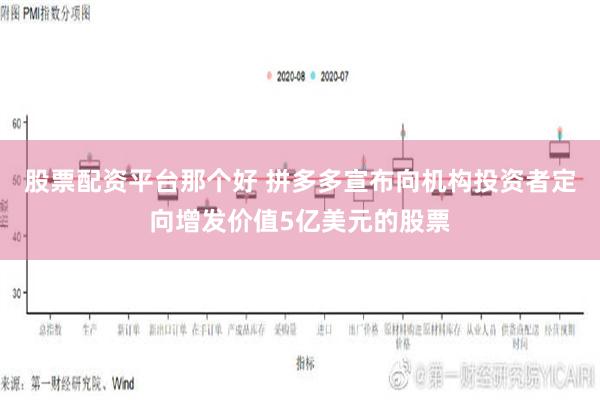 股票配资平台那个好 拼多多宣布向机构投资者定向增发价值5亿美元的股票