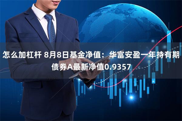 怎么加杠杆 8月8日基金净值：华富安盈一年持有期债券A最新净值0.9357