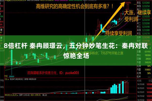 8倍杠杆 秦冉顾璟云，五分钟妙笔生花：秦冉对联惊艳全场