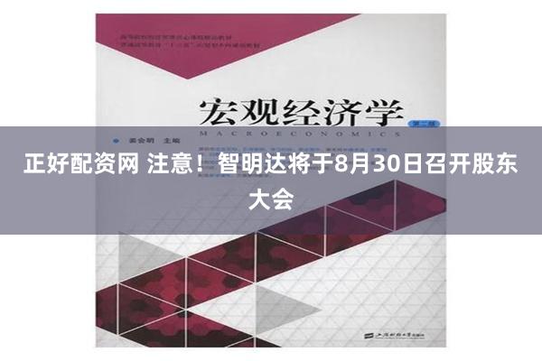 正好配资网 注意！智明达将于8月30日召开股东大会