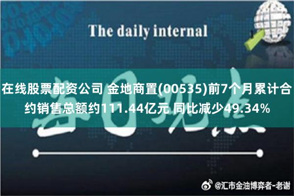 在线股票配资公司 金地商置(00535)前7个月累计合约销售总额约111.44亿元 同比减少49.34%