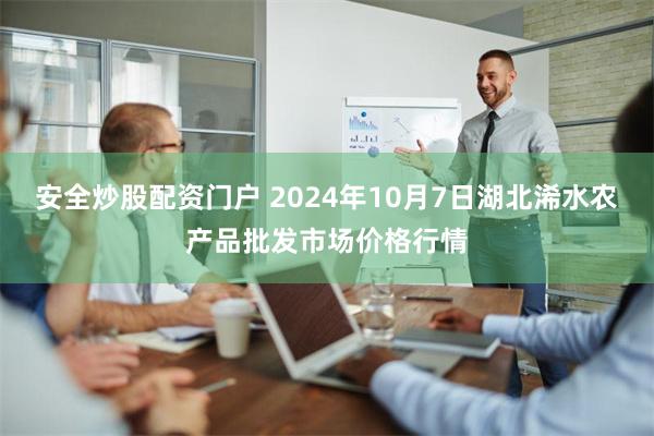 安全炒股配资门户 2024年10月7日湖北浠水农产品批发市场价格行情