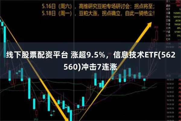 线下股票配资平台 涨超9.5%，信息技术ETF(562560)冲击7连涨