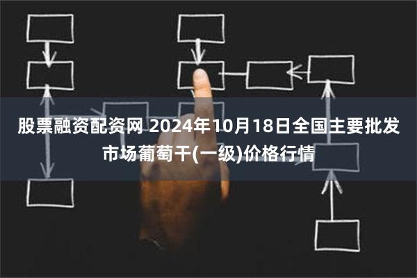 股票融资配资网 2024年10月18日全国主要批发市场葡萄干(一级)价格行情