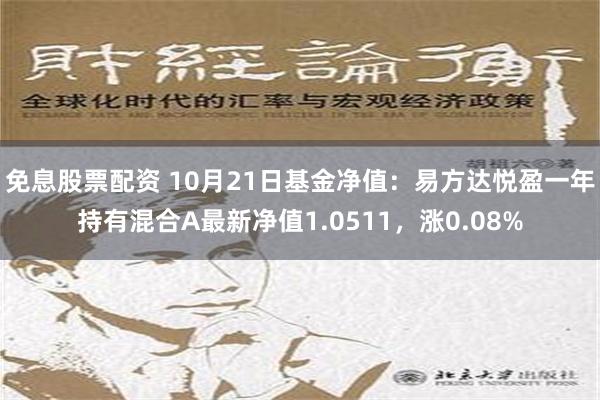 免息股票配资 10月21日基金净值：易方达悦盈一年持有混合A最新净值1.0511，涨0.08%