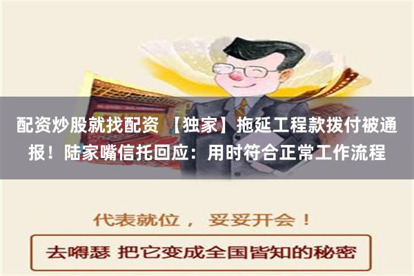 配资炒股就找配资 【独家】拖延工程款拨付被通报！陆家嘴信托回应：用时符合正常工作流程