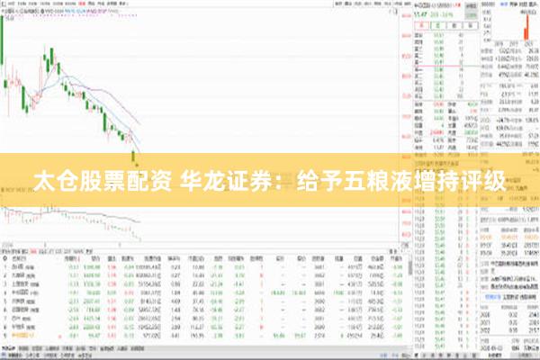 太仓股票配资 华龙证券：给予五粮液增持评级