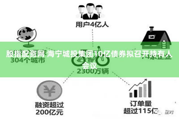 股指配资网 海宁城投集团10亿债券拟召开持有人会议