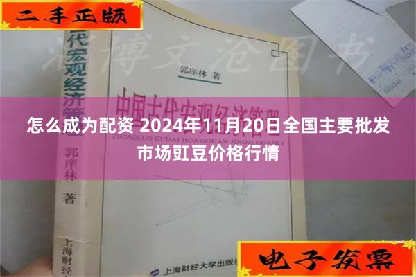 怎么成为配资 2024年11月20日全国主要批发市场豇豆价格行情