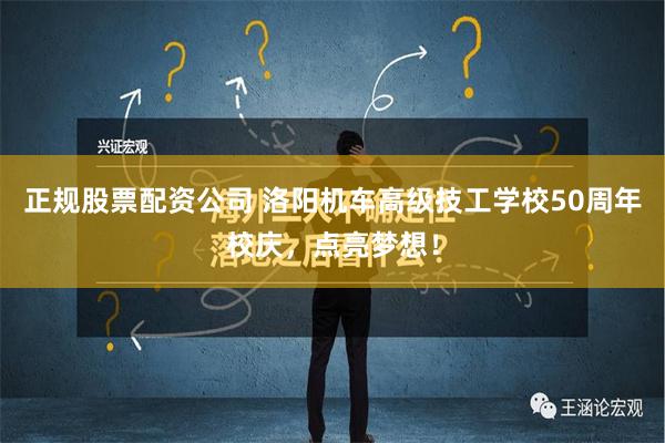 正规股票配资公司 洛阳机车高级技工学校50周年校庆，点亮梦想！