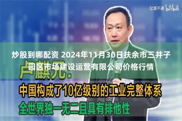 炒股到哪配资 2024年11月30日扶余市三井子园区市场建设运营有限公司价格行情