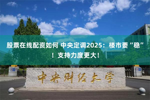 股票在线配资如何 中央定调2025：楼市要“稳”！支持力度更大！