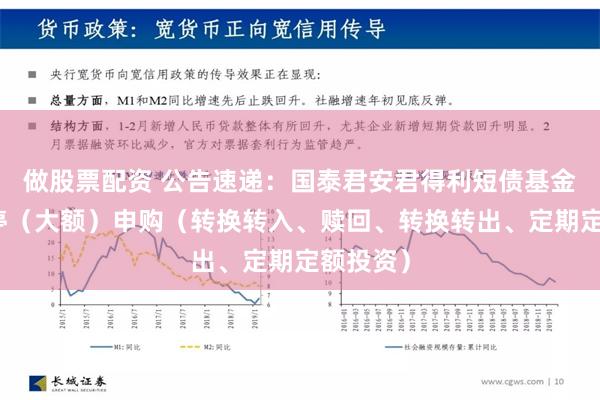 做股票配资 公告速递：国泰君安君得利短债基金基金暂停（大额）申购（转换转入、赎回、转换转出、定期定额投资）