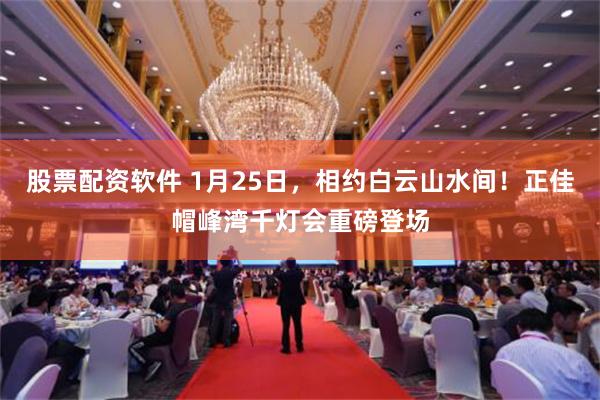 股票配资软件 1月25日，相约白云山水间！正佳帽峰湾千灯会重磅登场