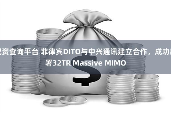 配资查询平台 菲律宾DITO与中兴通讯建立合作，成功部署32TR Massive MIMO