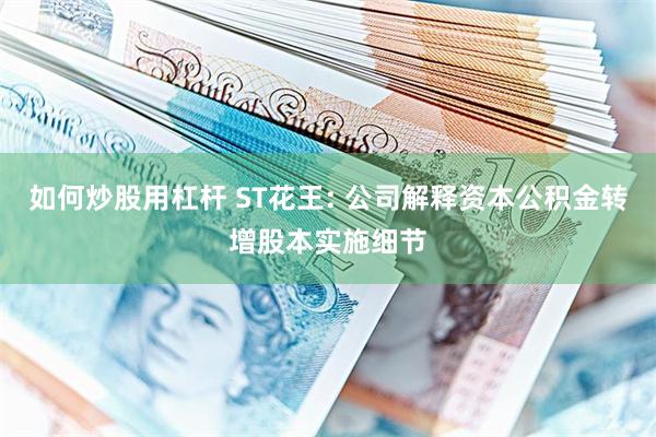 如何炒股用杠杆 ST花王: 公司解释资本公积金转增股本实施细节