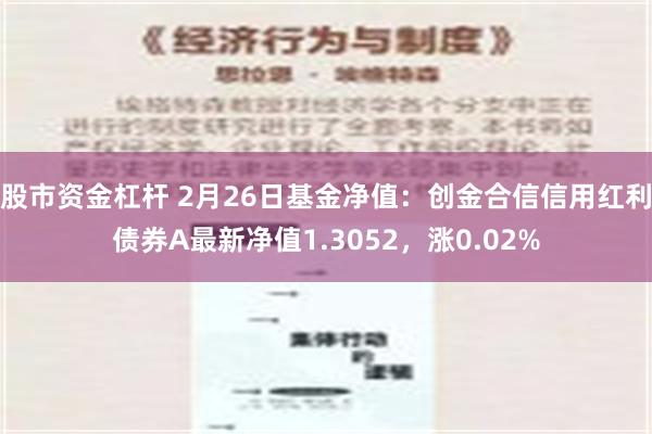 股市资金杠杆 2月26日基金净值：创金合信信用红利债券A最新净值1.3052，涨0.02%